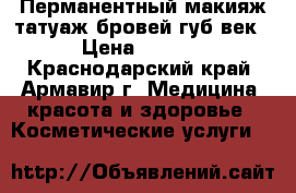 Перманентный макияж-татуаж бровей,губ,век. › Цена ­ 3 500 - Краснодарский край, Армавир г. Медицина, красота и здоровье » Косметические услуги   